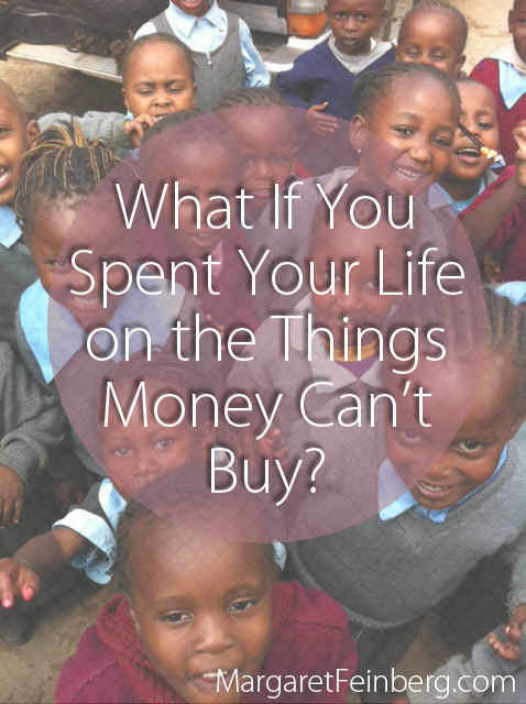 What If You Spent Your Life On The Things Money Can’t Buy?
