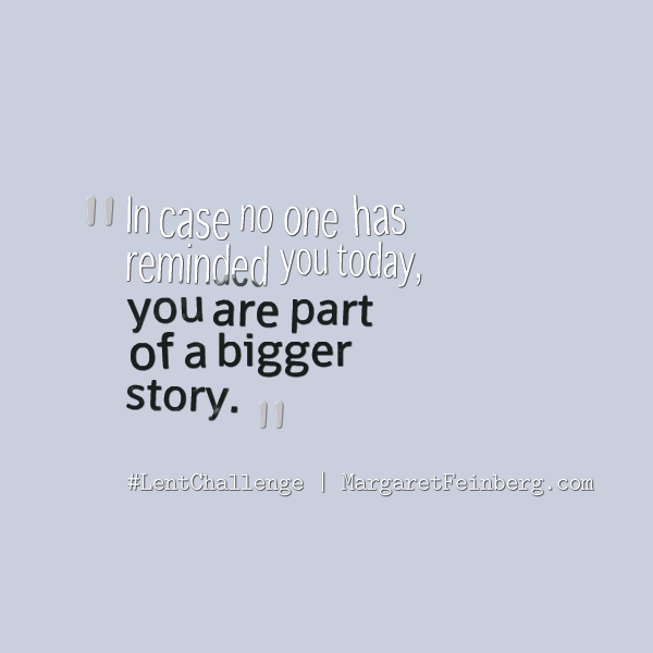 You are part of a bigger story. 