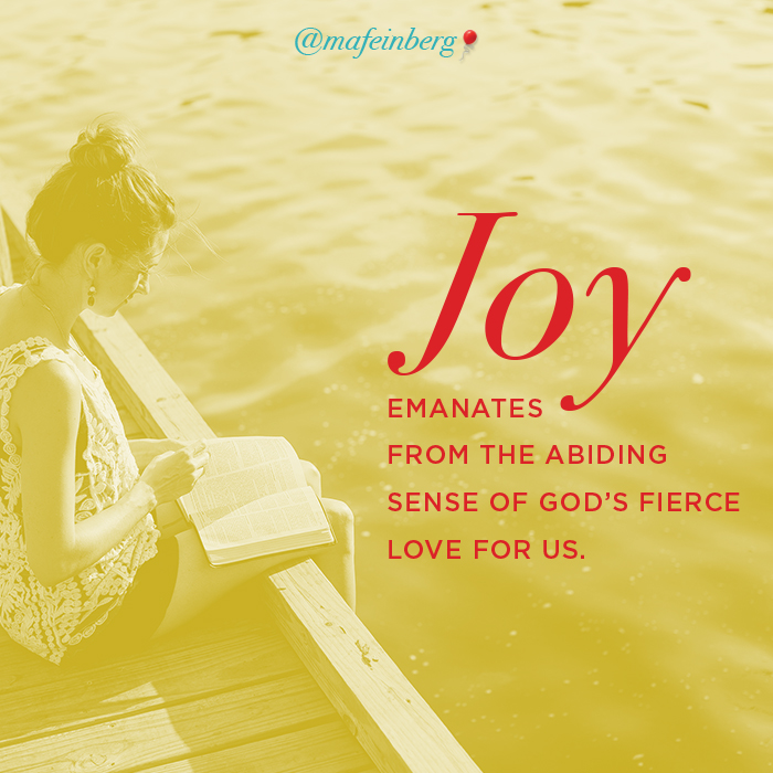 Joy emanates out of the abiding sense of God's fierce love for us.